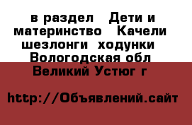  в раздел : Дети и материнство » Качели, шезлонги, ходунки . Вологодская обл.,Великий Устюг г.